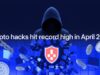Crypto Hacks Hit Record High in April 2026 as Exploits Keep Piling Up